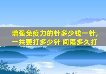 增强免疫力的针多少钱一针,一共要打多少针 间隔多久打